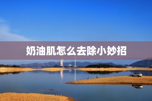 奶油肌怎么去除小妙招