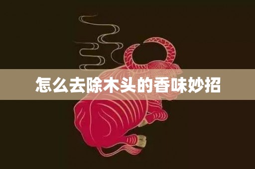 怎么去除木头的香味妙招