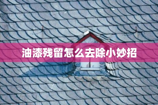 油漆残留怎么去除小妙招