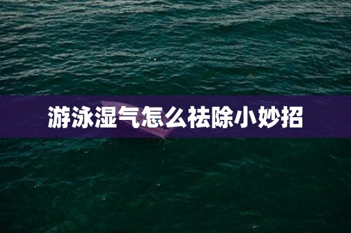 游泳湿气怎么祛除小妙招