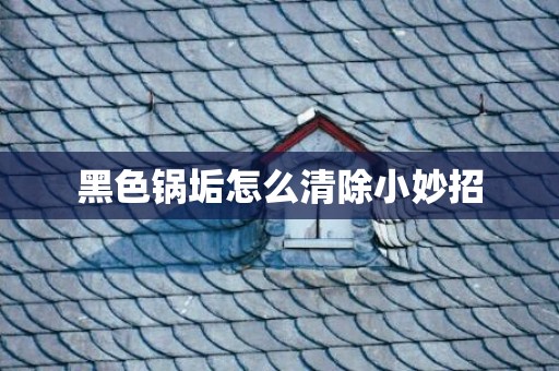 黑色锅垢怎么清除小妙招