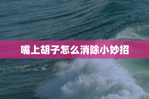 嘴上胡子怎么消除小妙招