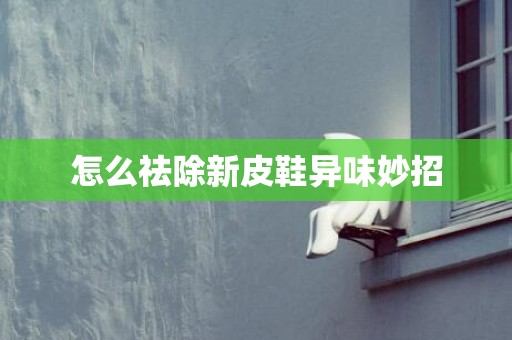 怎么祛除新皮鞋异味妙招