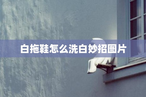 白拖鞋怎么洗白妙招图片