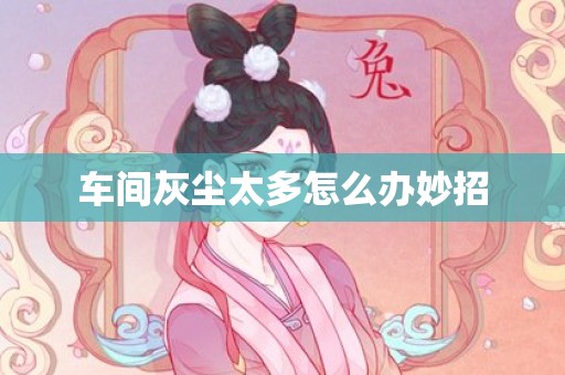 车间灰尘太多怎么办妙招