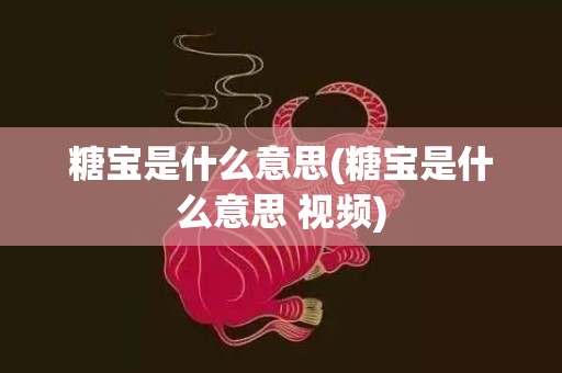 糖宝是什么意思(糖宝是什么意思 视频)