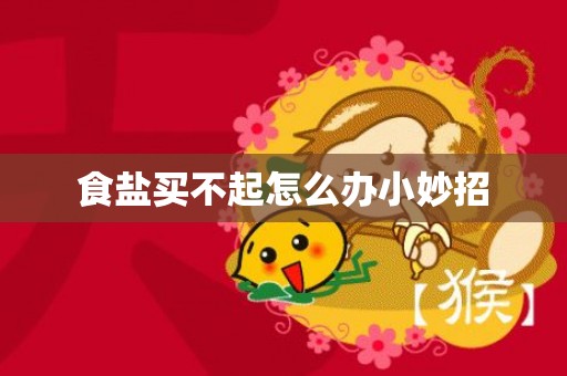 食盐买不起怎么办小妙招