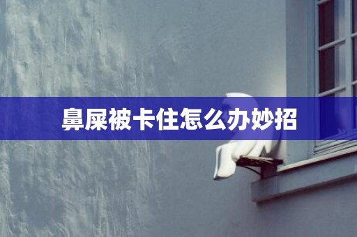 鼻屎被卡住怎么办妙招
