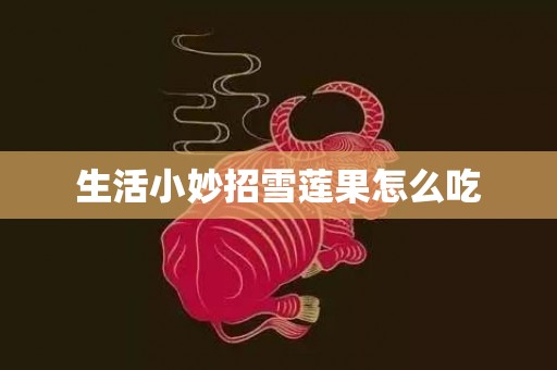 生活小妙招雪莲果怎么吃