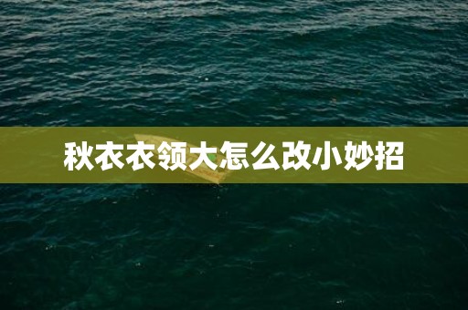 秋衣衣领大怎么改小妙招