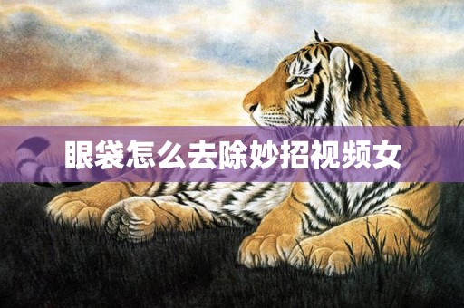 眼袋怎么去除妙招视频女
