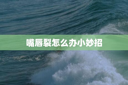嘴唇裂怎么办小妙招
