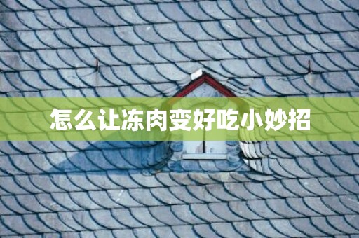 怎么让冻肉变好吃小妙招