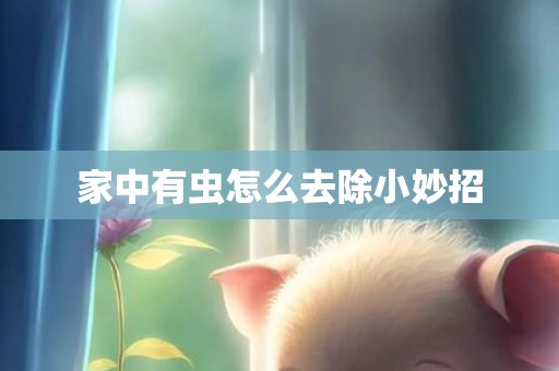 家中有虫怎么去除小妙招