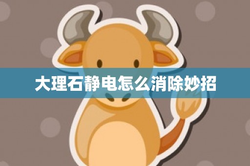 大理石静电怎么消除妙招