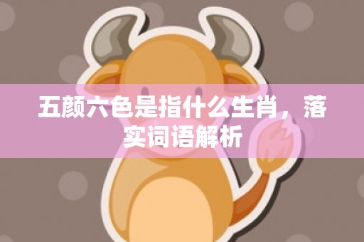 五颜六色是指什么生肖，落实词语解析