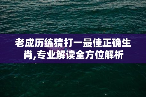 老成历练猜打一最佳正确生肖,专业解读全方位解析