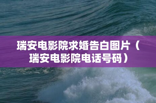 瑞安电影院求婚告白图片（瑞安电影院电话号码）