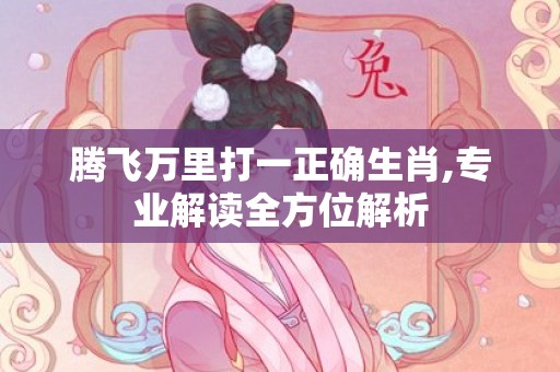 腾飞万里打一正确生肖,专业解读全方位解析