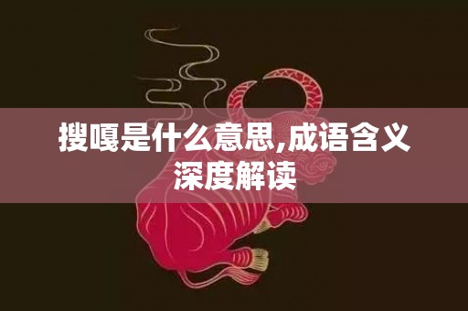 搜嘎是什么意思,成语含义深度解读