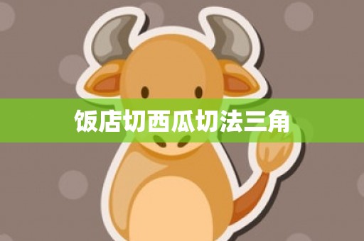 饭店切西瓜切法三角