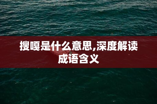 搜嘎是什么意思,深度解读成语含义