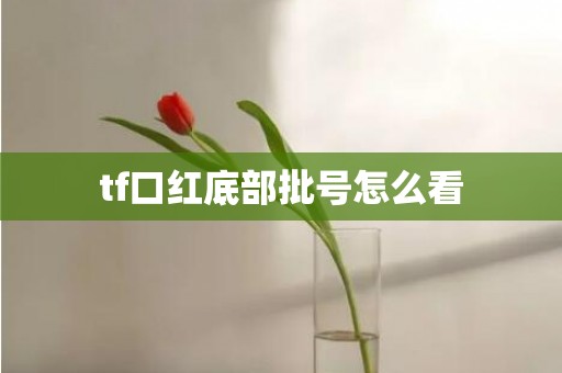 tf口红底部批号怎么看