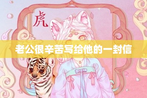 老公很辛苦写给他的一封信