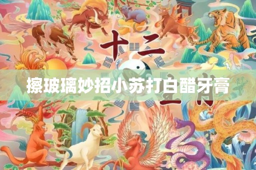 擦玻璃妙招小苏打白醋牙膏