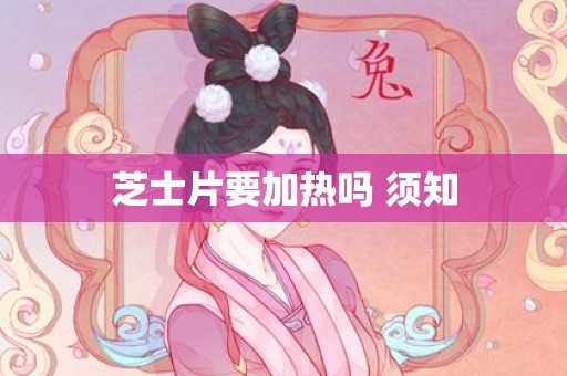 芝士片要加热吗 须知