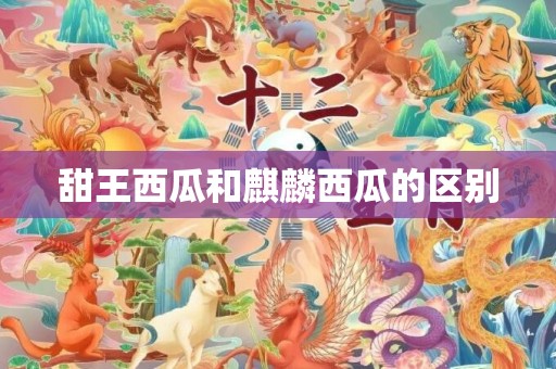 甜王西瓜和麒麟西瓜的区别