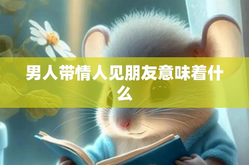 男人带情人见朋友意味着什么