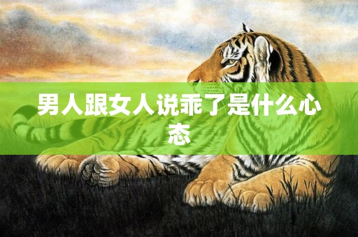 男人跟女人说乖了是什么心态