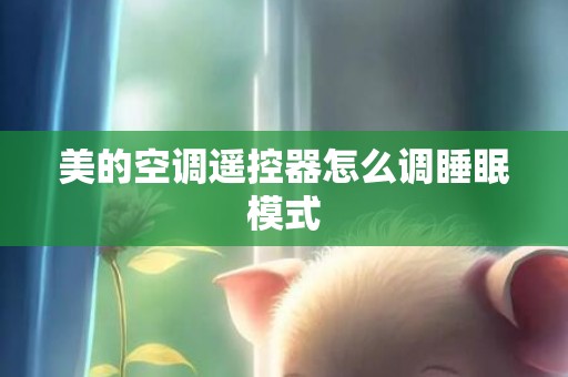 美的空调遥控器怎么调睡眠模式