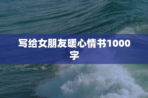写给女朋友暖心情书1000字