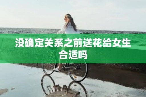没确定关系之前送花给女生合适吗