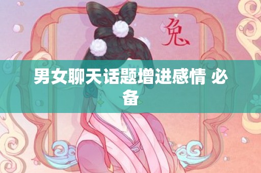 男女聊天话题增进感情 必备