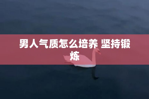 男人气质怎么培养 坚持锻炼