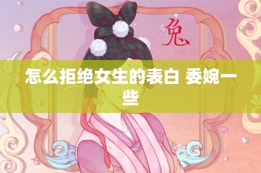 怎么拒绝女生的表白 委婉一些