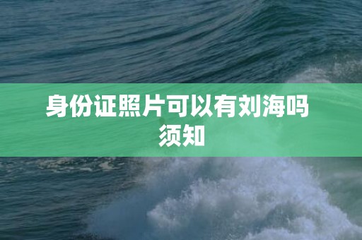 身份证照片可以有刘海吗 须知