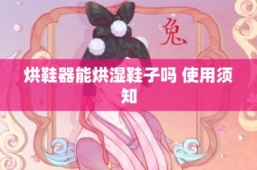 烘鞋器能烘湿鞋子吗 使用须知