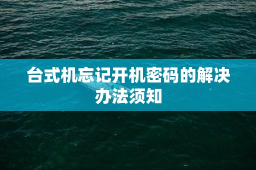 台式机忘记开机密码的解决办法须知