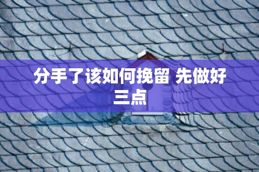 分手了该如何挽留 先做好三点