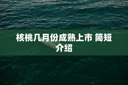 核桃几月份成熟上市 简短介绍