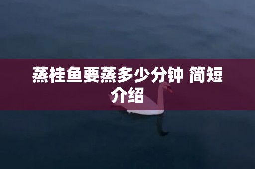 蒸桂鱼要蒸多少分钟 简短介绍