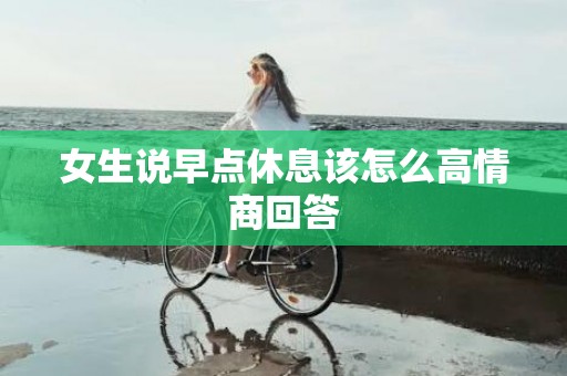 女生说早点休息该怎么高情商回答