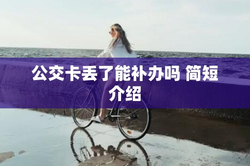 公交卡丢了能补办吗 简短介绍