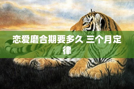恋爱磨合期要多久 三个月定律