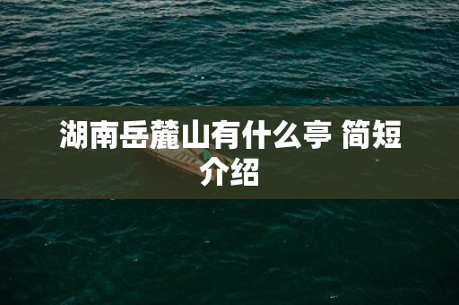 湖南岳麓山有什么亭 简短介绍