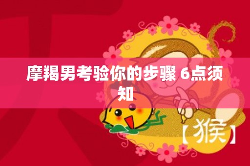 摩羯男考验你的步骤 6点须知